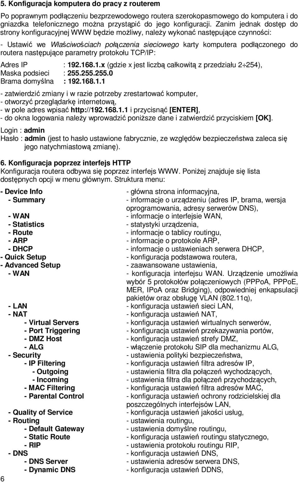 następujące parametry protokołu TCP/IP: Adres IP : 192.168.1.x (gdzie x jest liczbą całkowitą z przedziału 2 254), Maska podsieci : 255.255.255.0 Brama domyślna : 192.168.1.1 - zatwierdzić zmiany i w razie potrzeby zrestartować komputer, - otworzyć przeglądarkę internetową, - w pole adres wpisać http://192.