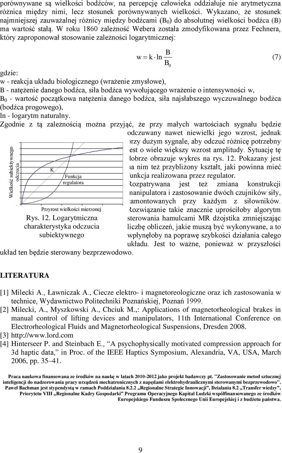 W roku 86 zależność Webera została zmodyfikowana przez Fechnera, który zaproponował stosowanie zależności logarytmicznej: B w k ln (7) B gdzie: w - reakcja układu biologicznego (wrażenie zmysłowe), B