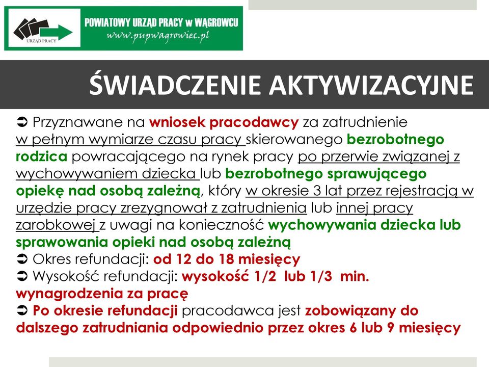 zatrudnienia lub innej pracy zarobkowej z uwagi na konieczność wychowywania dziecka lub sprawowania opieki nad osobą zależną Okres refundacji: od 12 do 18 miesięcy Wysokość