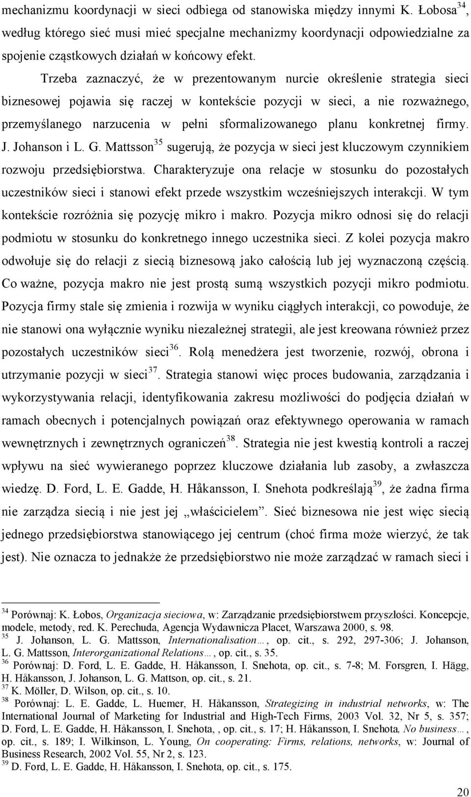Trzeba zaznaczyć, że w prezentowanym nurcie określenie strategia sieci biznesowej pojawia się raczej w kontekście pozycji w sieci, a nie rozważnego, przemyślanego narzucenia w pełni sformalizowanego