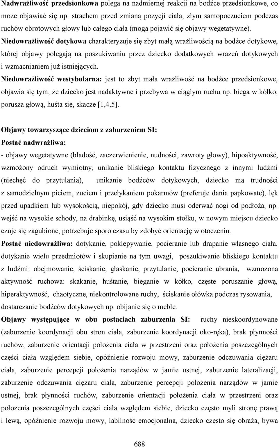 Niedowrażliwość dotykowa charakteryzuje się zbyt małą wrażliwością na bodźce dotykowe, której objawy polegają na poszukiwaniu przez dziecko dodatkowych wrażeń dotykowych i wzmacnianiem już