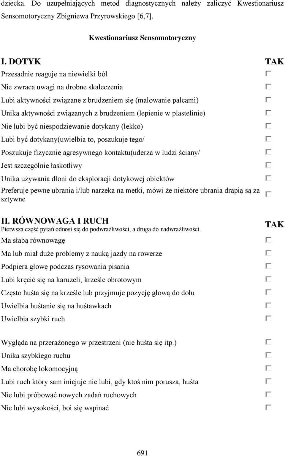 plastelinie) Nie lubi być niespodziewanie dotykany (lekko) Lubi być dotykany(uwielbia to, poszukuje tego/ Poszukuje fizycznie agresywnego kontaktu(uderza w ludzi ściany/ Jest szczególnie łaskotliwy