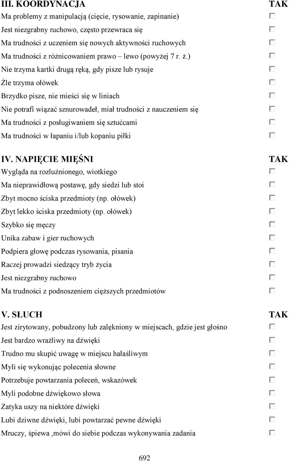 ) Nie trzyma kartki drugą ręką, gdy pisze lub rysuje Źle trzyma ołówek Brzydko pisze, nie mieści się w liniach Nie potrafi wiązać sznurowadeł, miał trudności z nauczeniem się Ma trudności z