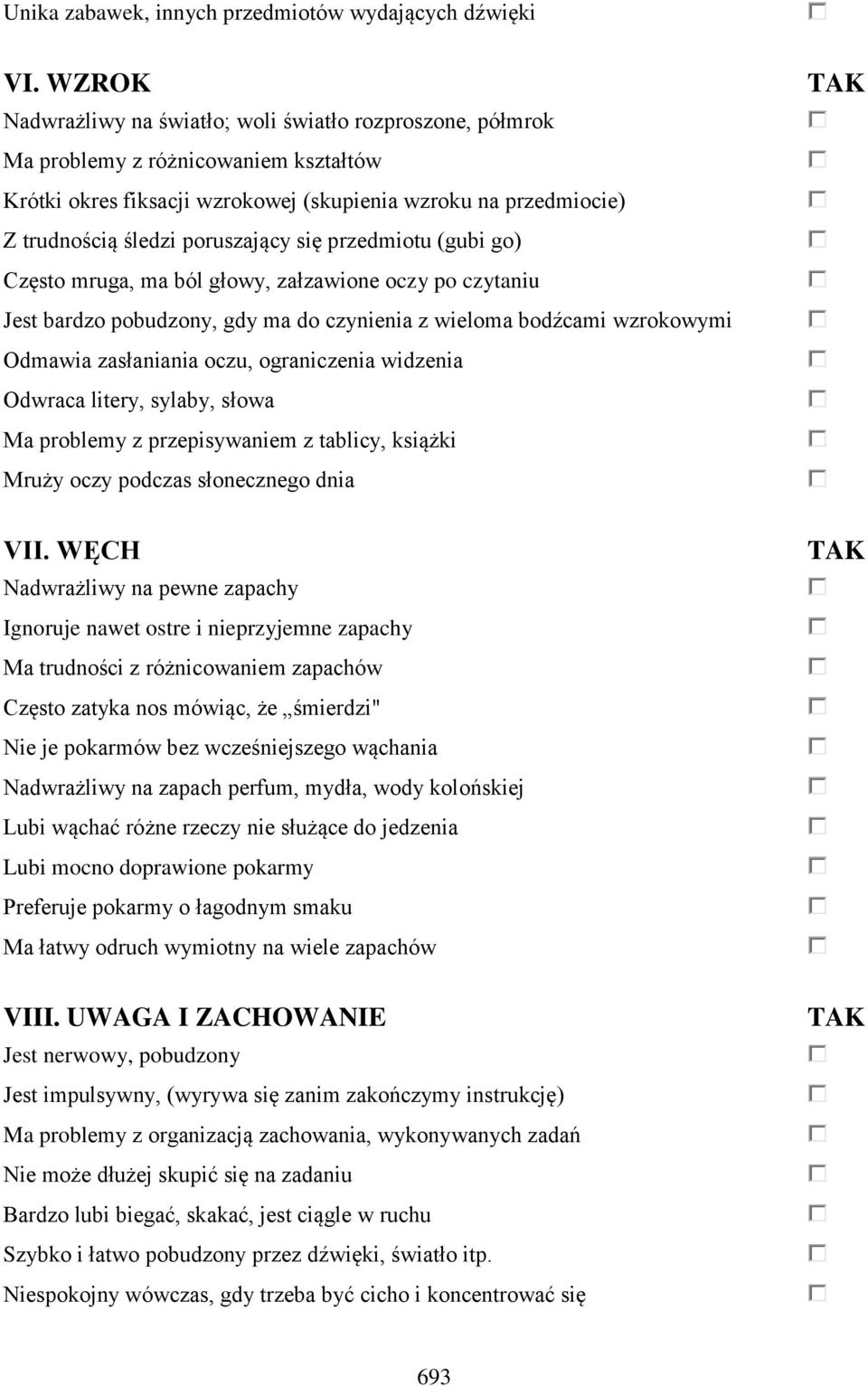 się przedmiotu (gubi go) Często mruga, ma ból głowy, załzawione oczy po czytaniu Jest bardzo pobudzony, gdy ma do czynienia z wieloma bodźcami wzrokowymi Odmawia zasłaniania oczu, ograniczenia