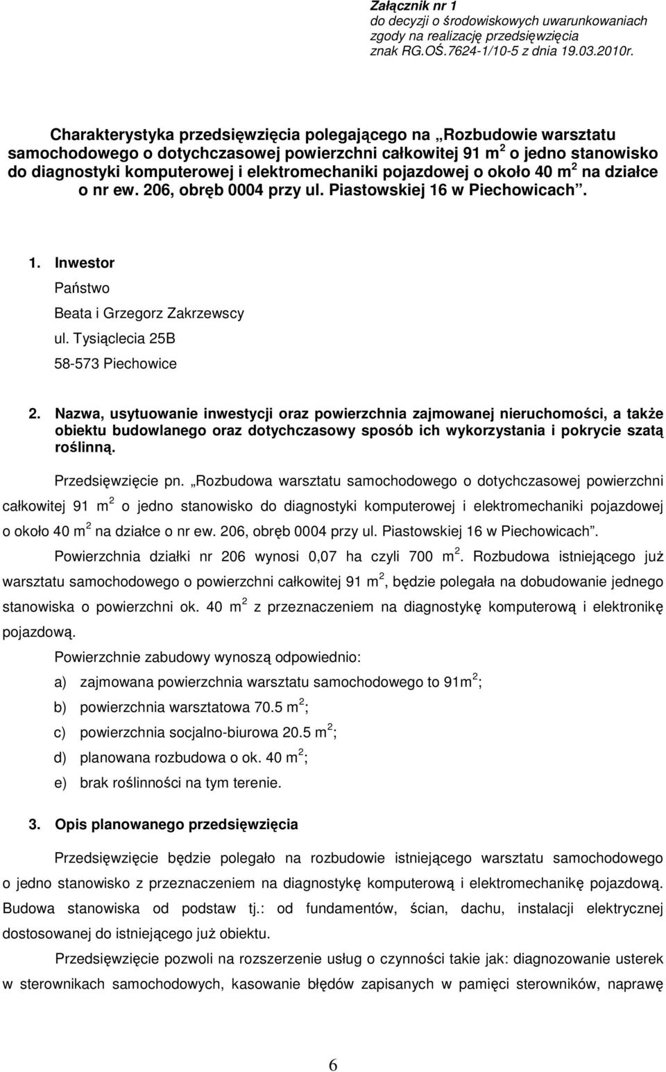 pojazdowej o około 40 m 2 na działce o nr ew. 206, obręb 0004 przy ul. Piastowskiej 16 w Piechowicach. 1. Inwestor Państwo Beata i Grzegorz Zakrzewscy ul. Tysiąclecia 25B 58-573 Piechowice 2.