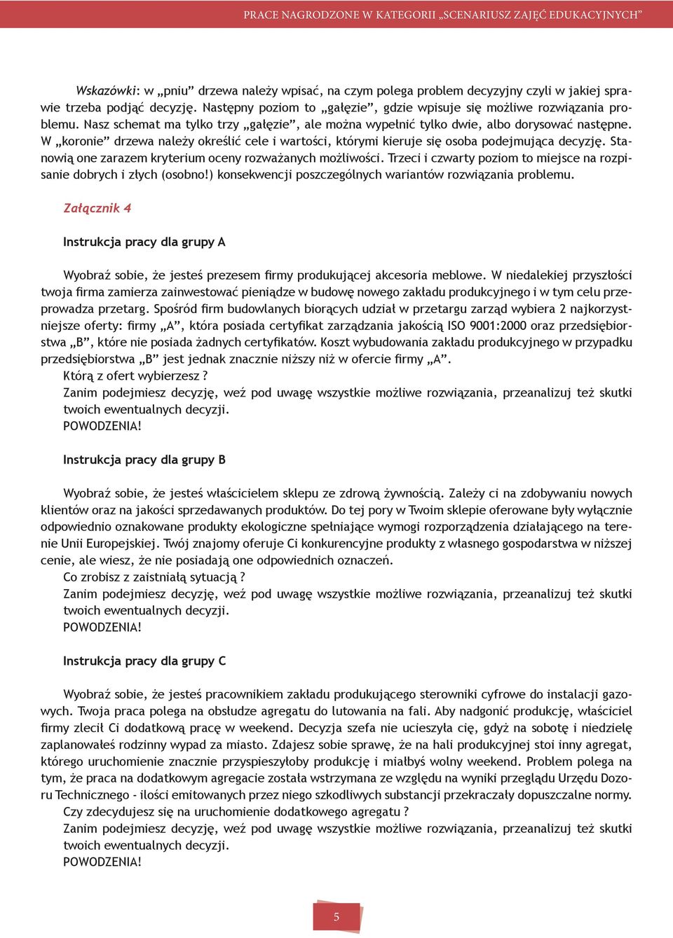 Stanowią one zarazem kryterium oceny rozważanych możliwości. Trzeci i czwarty poziom to miejsce na rozpisanie dobrych i złych (osobno!) konsekwencji poszczególnych wariantów rozwiązania problemu.