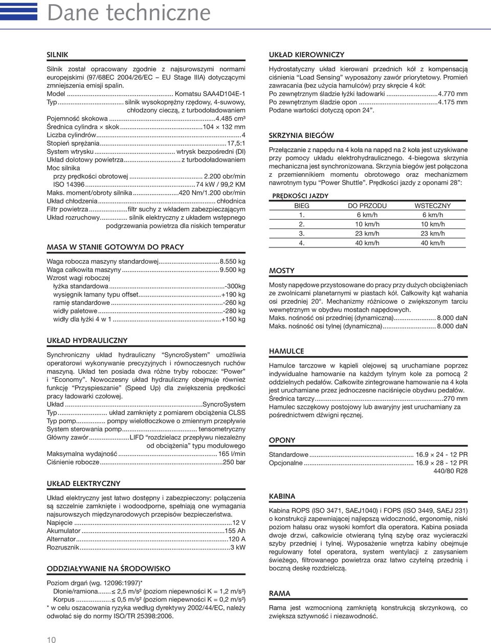 ..17,5:1 System wtrysku... wtrysk bezpośredni (DI) Układ dolotowy powietrza... z turbodoładowaniem Moc silnika przy prędkości obrotowej... 2.200 obr/min ISO 14396...74 kw / 99,2 KM Maks.