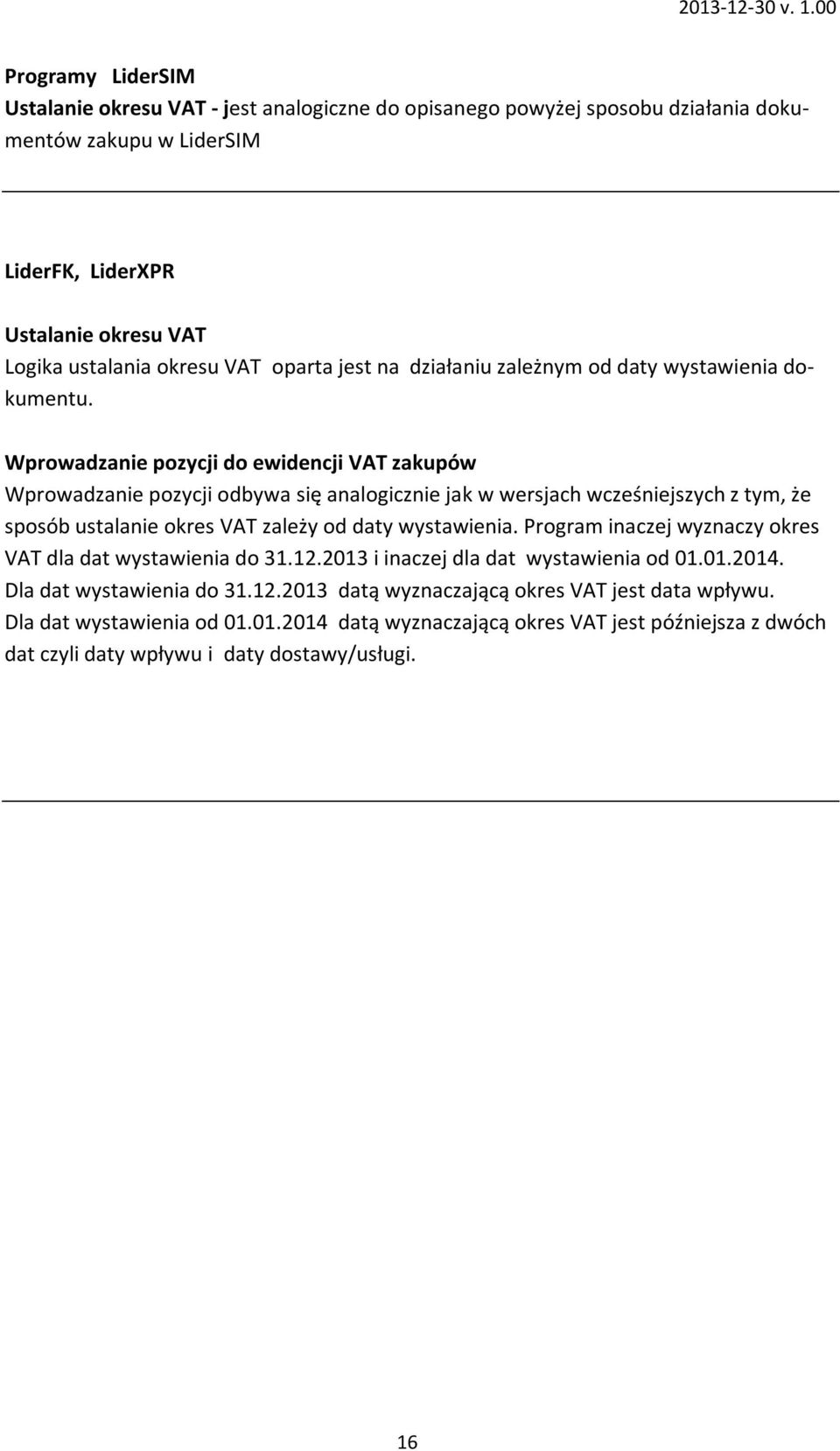 Wprowadzanie pozycji do ewidencji VAT zakupów Wprowadzanie pozycji odbywa się analogicznie jak w wersjach wcześniejszych z tym, że sposób ustalanie okres VAT zależy od daty wystawienia.