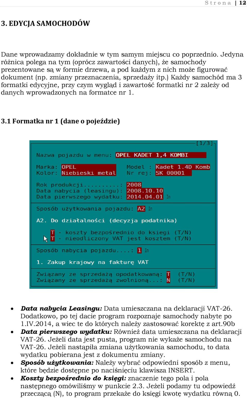 ) Każdy samochód ma 3 formatki edycyjne, przy czym wygląd i zawartość formatki nr 2 zależy od danych wprowadzonych na formatce nr 1. 3.1 Formatka nr 1 (dane o pojeździe) Data nabycia Leasingu: Data umieszczana na deklaracji VAT-26.