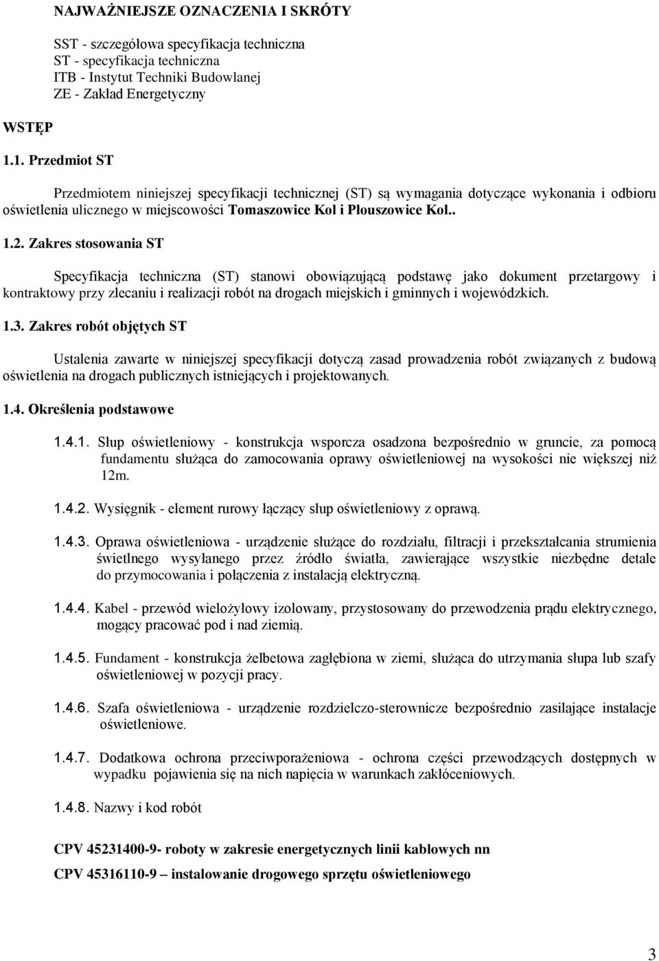 Zakres stosowania ST Specyfikacja techniczna (ST) stanowi obowiązującą podstawę jako dokument przetargowy i kontraktowy przy zlecaniu i realizacji robót na drogach miejskich i gminnych i wojewódzkich.