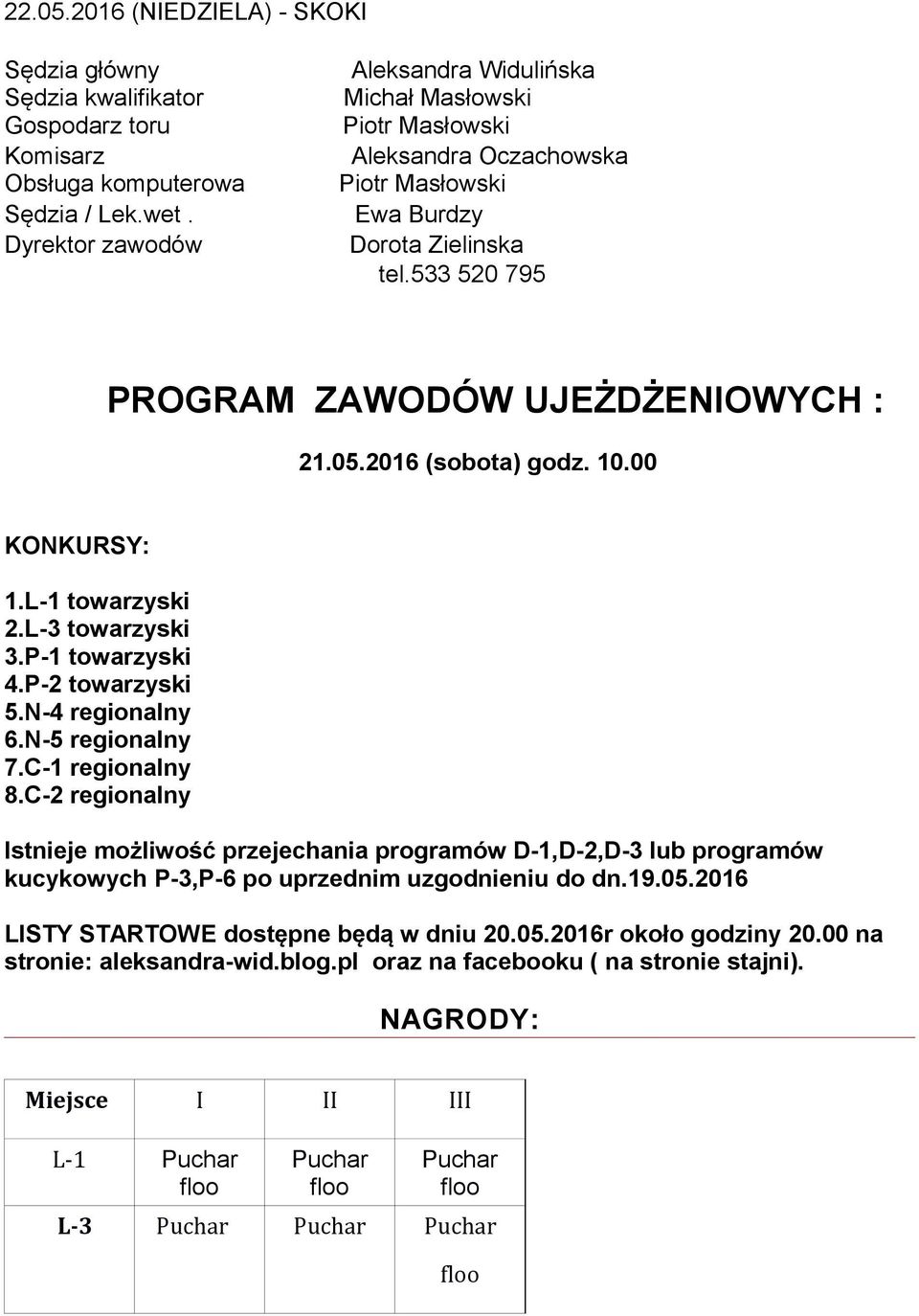 Sędzia / Lek.wet. Ewa Burdzy Dyrektor zawodów Dorota Zielinska tel.533 520 795 PROGRAM ZAWODÓW UJEŻDŻENIOWYCH : 21.05.2016 (sobota) godz. 10.00 KONKURSY: 1.L-1 towarzyski 2.L-3 towarzyski 3.