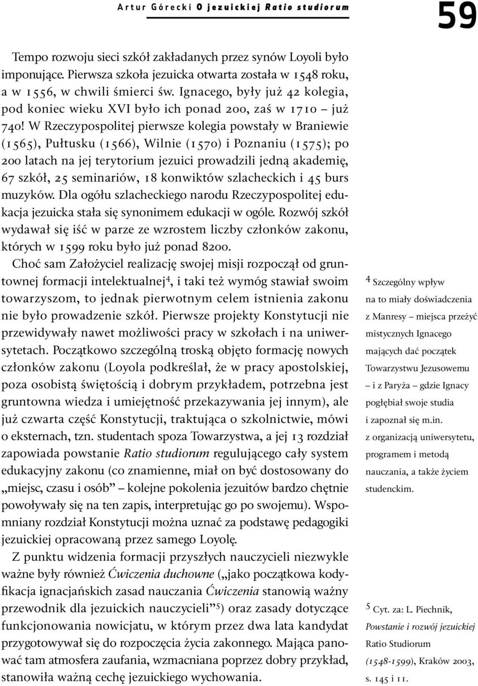 W Rzeczypospolitej pierwsze kolegia powstały w Braniewie (1565), Pułtusku (1566), Wilnie (1570) i Poznaniu (1575); po 200 latach na jej terytorium jezuici prowadzili jedną akademię, 67 szkół, 25