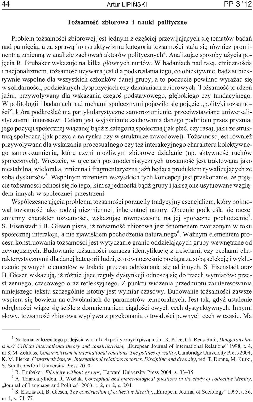 W badaniach nad ras¹, etnicznoœci¹ i nacjonalizmem, to samoœæ u ywana jest dla podkreœlania tego, co obiektywnie, b¹dÿ subiektywnie wspólne dla wszystkich cz³onków danej grupy, a to poczucie powinno