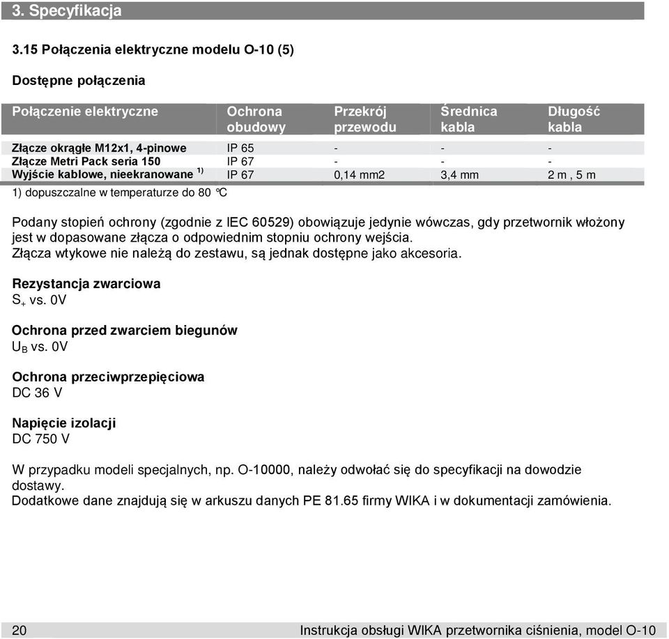 Metri Pack seria 150 IP 67 - - - Wyjście kablowe, nieekranowane 1) IP 67 0,14 mm2 3,4 mm 2 m, 5 m 1) dopuszczalne w temperaturze do 80 C Podany stopień ochrony (zgodnie z IEC 60529) obowiązuje
