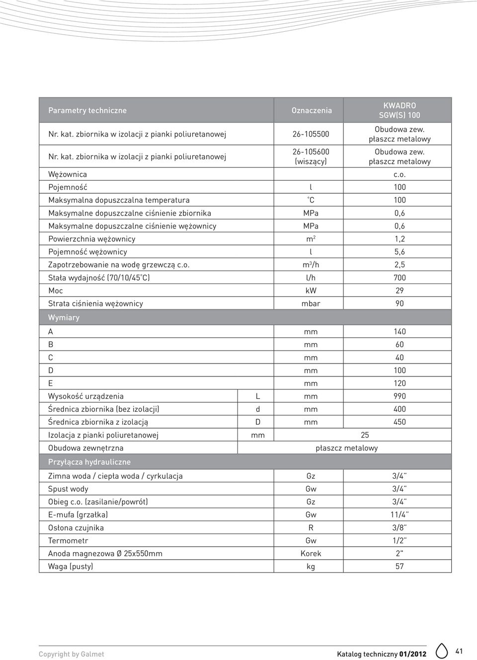 zbiornika w izolacji z pianki poliuretanowej 26-105600 (wiszący) SGW(S) 100 Pojemność l 100 Powierzchnia wężownicy m 2 1,2 Pojemność wężownicy l 5,6 Zapotrzebowanie na wodę grzewczą m 3 /h 2,5