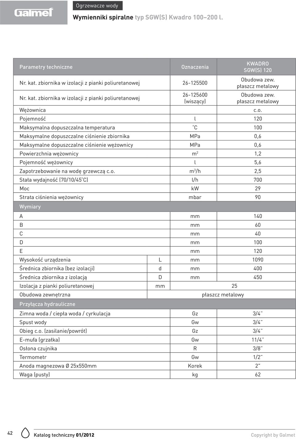 zbiornika w izolacji z pianki poliuretanowej 26-125600 (wiszący) SGW(S) 120 Pojemność l 120 Powierzchnia wężownicy m 2 1,2 Pojemność wężownicy l 5,6 Zapotrzebowanie na wodę grzewczą m 3 /h 2,5 Stała