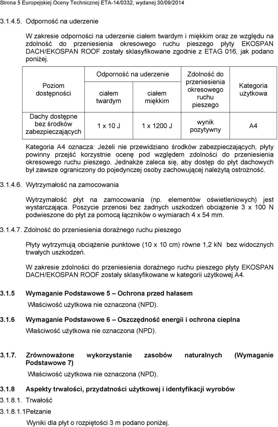 Odporność na uderzenie W zakresie odporności na uderzenie ciałem twardym i miękkim oraz ze względu na zdolność do przeniesienia okresowego ruchu pieszego płyty EKOSPAN DACH/EKOSPAN ROOF zostały