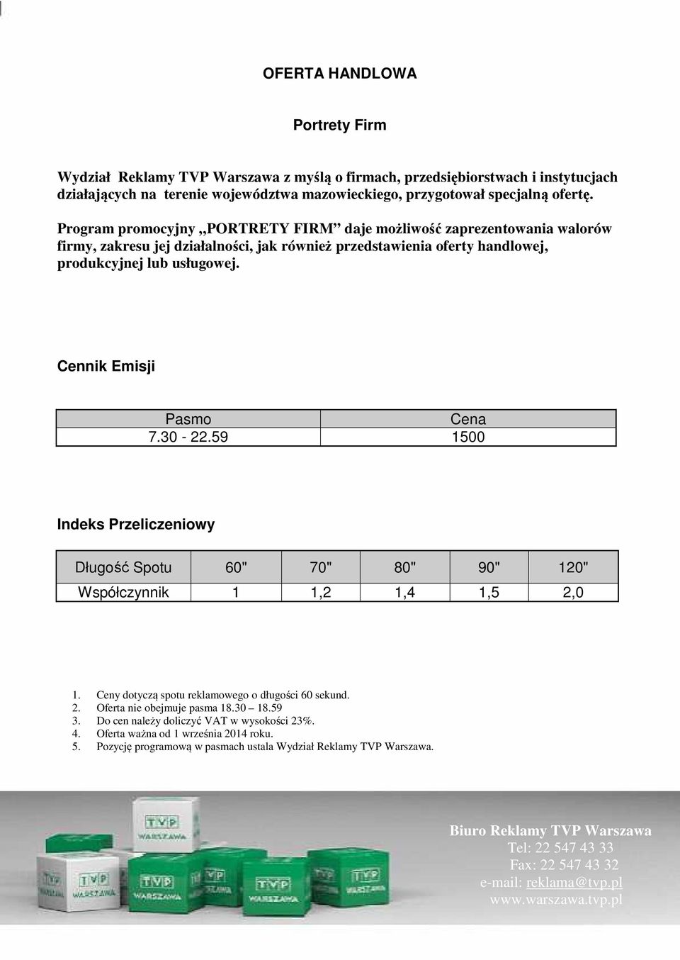 Cennik Emisji Pasmo Cena 7.30-22.59 1500 Indeks Przeliczeniowy Długość Spotu 60" 70" 80" 90" 120" Współczynnik 1 1,2 1,4 1,5 2,0 1. Ceny dotyczą spotu reklamowego o długości 60 sekund.