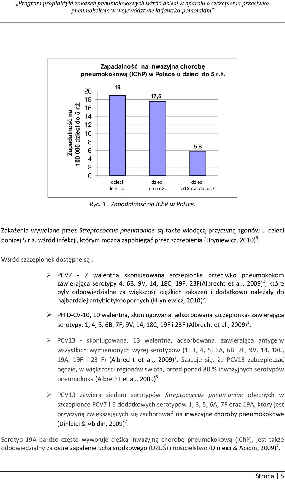 Wśród szczepionek dostępne są : PCV7-7 walentna skoniugowana szczepionka przeciwko pneumokokom zawierająca serotypy 4, 6B, 9V, 14, 18C, 19F, 23F(Albrecht et al.