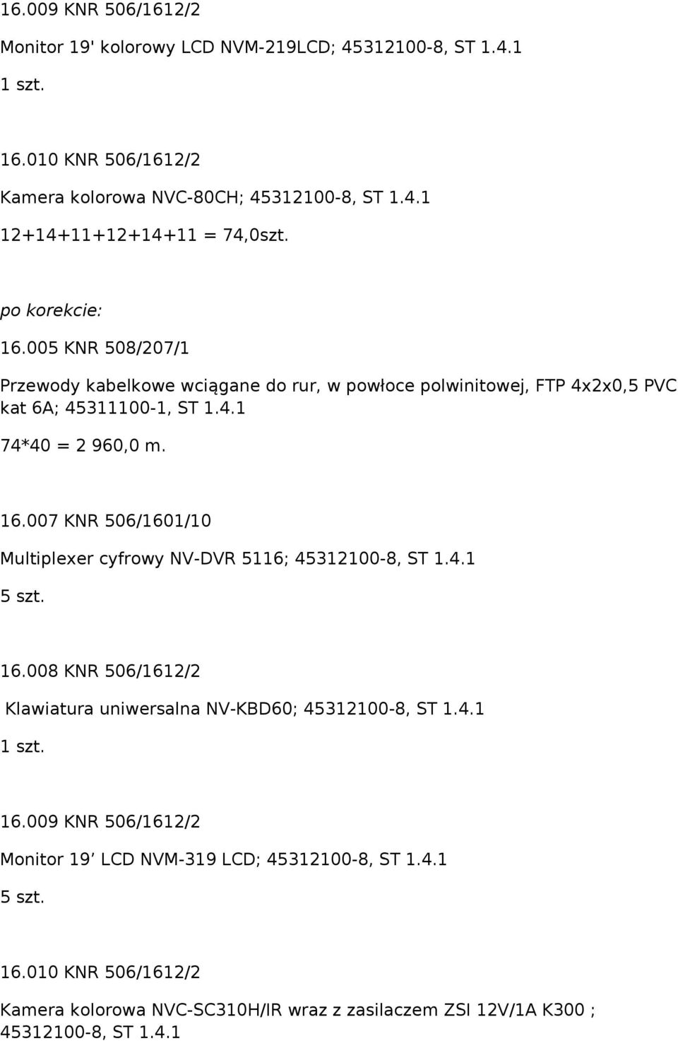 4.1 16.008 KNR 506/1612/2 Klawiatura uniwersalna NV-KBD60; 45312100-8, ST 1.4.1 16.009 KNR 506/1612/2 Monitor 19 LCD NVM-319 LCD; 45312100-8, ST 1.4.1 16.010 KNR 506/1612/2 Kamera kolorowa NVC-SC310H/IR wraz z zasilaczem ZSI 12V/1A K300 ; 45312100-8, ST 1.