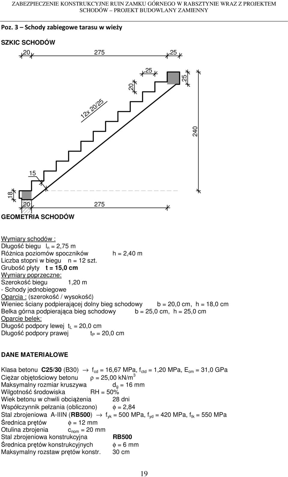 Grubość płyty t = 15,0 cm Wymiary poprzeczne: Szerokość biegu 1,20 m - Schody jednobiegowe Oparcia : (szerokość / wysokość) Wieniec ściany podpierającej dolny bieg schodowy b = 20,0 cm, h = 18,0 cm