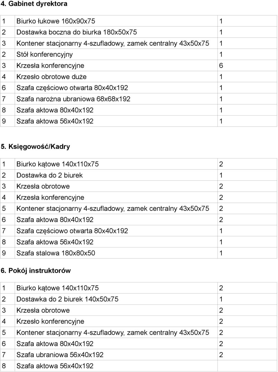 Księgowość/Kadry 1 Biurko kątowe 140x110x75 2 2 Dostawka do 2 biurek 1 3 Krzesła obrotowe 2 4 Krzesła konferencyjne 2 5 Kontener stacjonarny 4-szufladowy, zamek centralny 43x50x75 2 6 Szafa aktowa