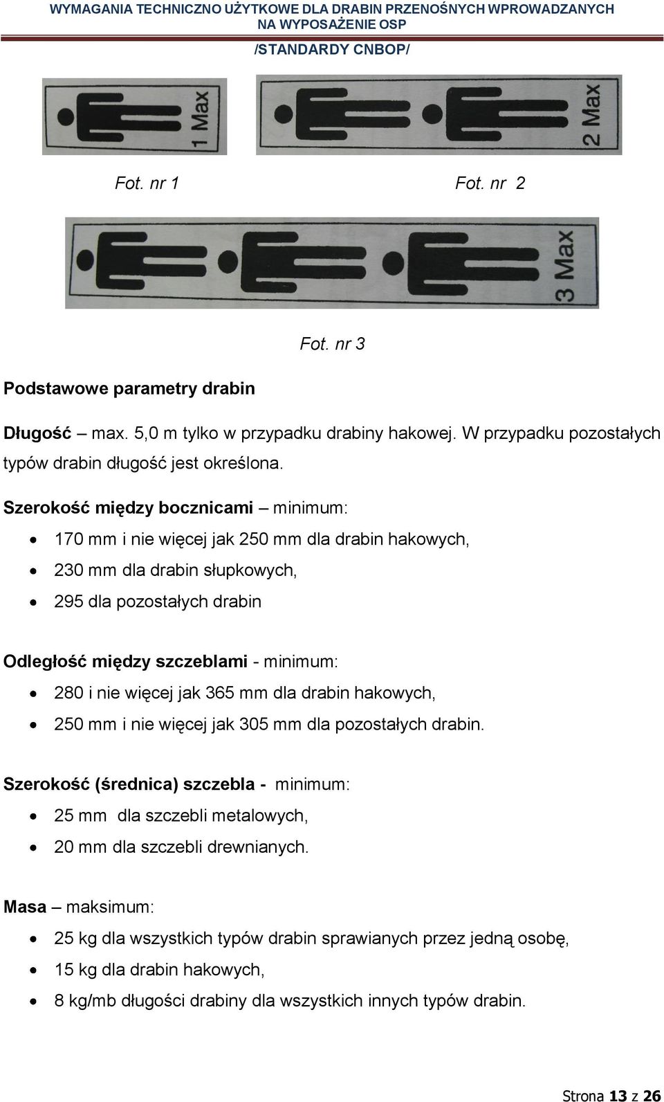 280 i nie więcej jak 365 mm dla drabin hakowych, 250 mm i nie więcej jak 305 mm dla pozostałych drabin.