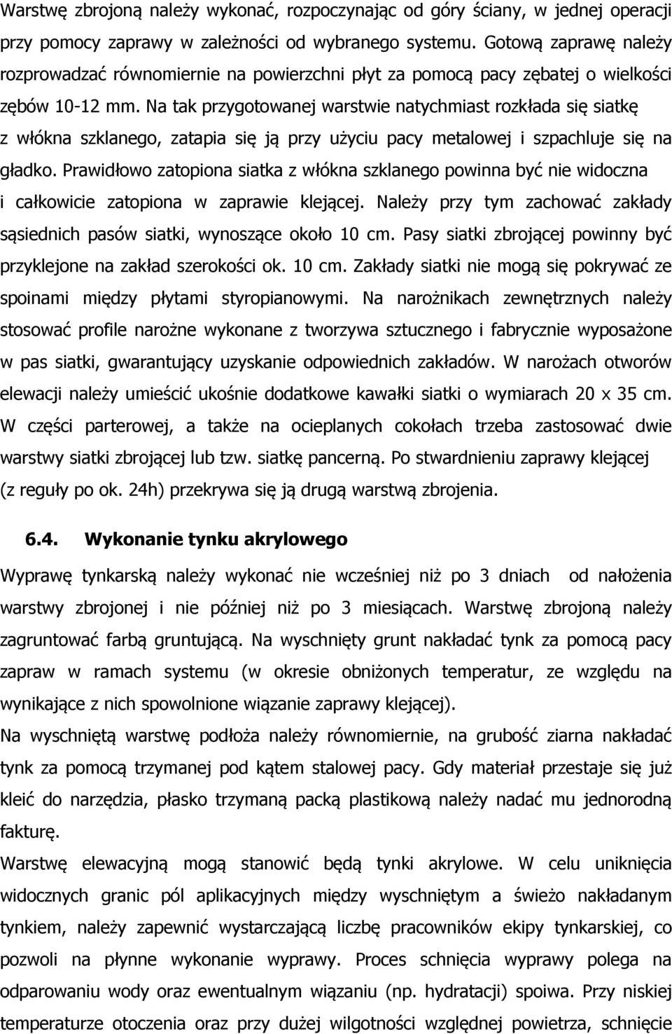 Na tak przygotowanej warstwie natychmiast rozkłada się siatkę z włókna szklanego, zatapia się ją przy użyciu pacy metalowej i szpachluje się na gładko.