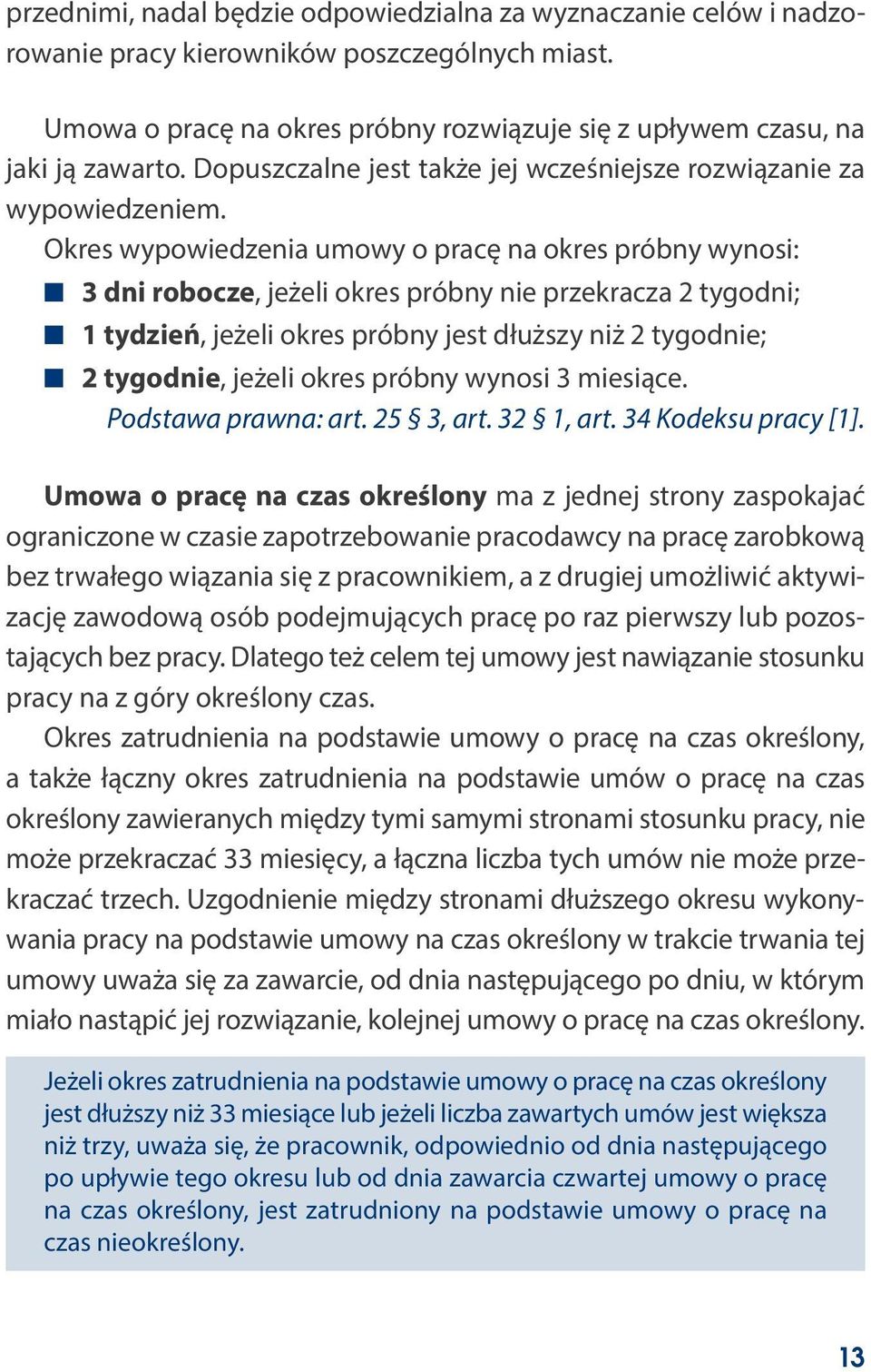 Okres wypowiedzenia umowy o pracę na okres próbny wynosi: 3 dni robocze, jeżeli okres próbny nie przekracza 2 tygodni; 1 tydzień, jeżeli okres próbny jest dłuższy niż 2 tygodnie; 2 tygodnie, jeżeli