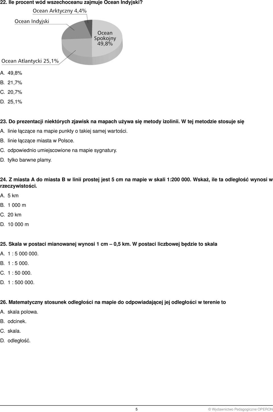 Z miasta A do miasta B w linii prostej jest 5 cm na mapie w skali 1:200 000. Wskaż, ile ta odległość wynosi w rzeczywistości. A. 5 km B. 1 000 m C. 20 km D. 10 000 m 25.