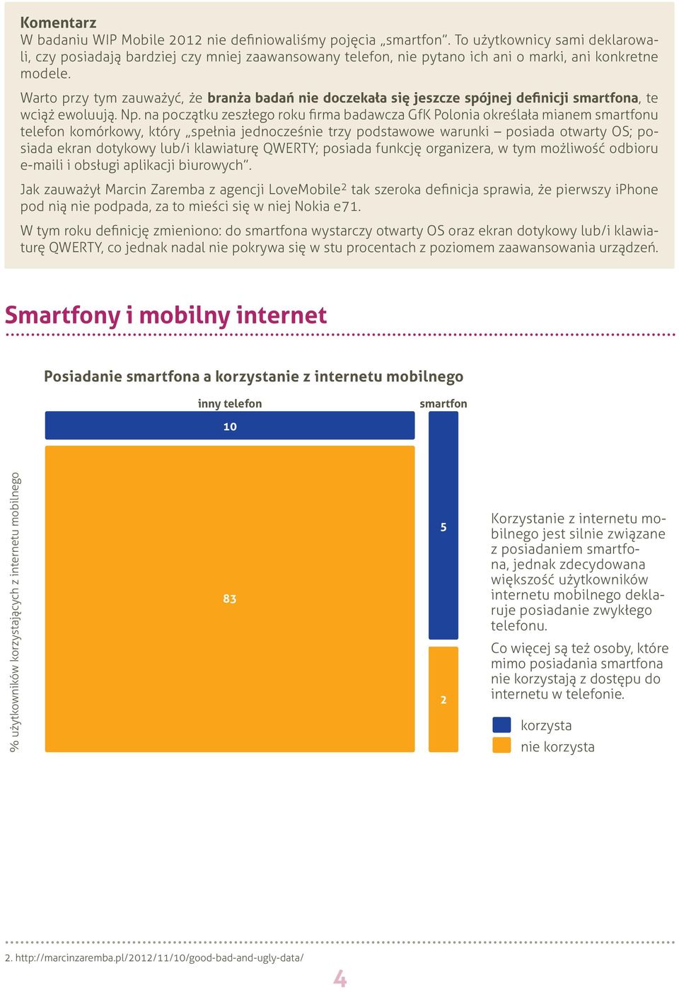 na początku zeszłego roku firma badawcza GfK Polonia określała mianem smartfonu telefon komórkowy, który spełnia jednocześnie trzy podstawowe warunki posiada otwarty OS; posiada ekran dotykowy lub/i