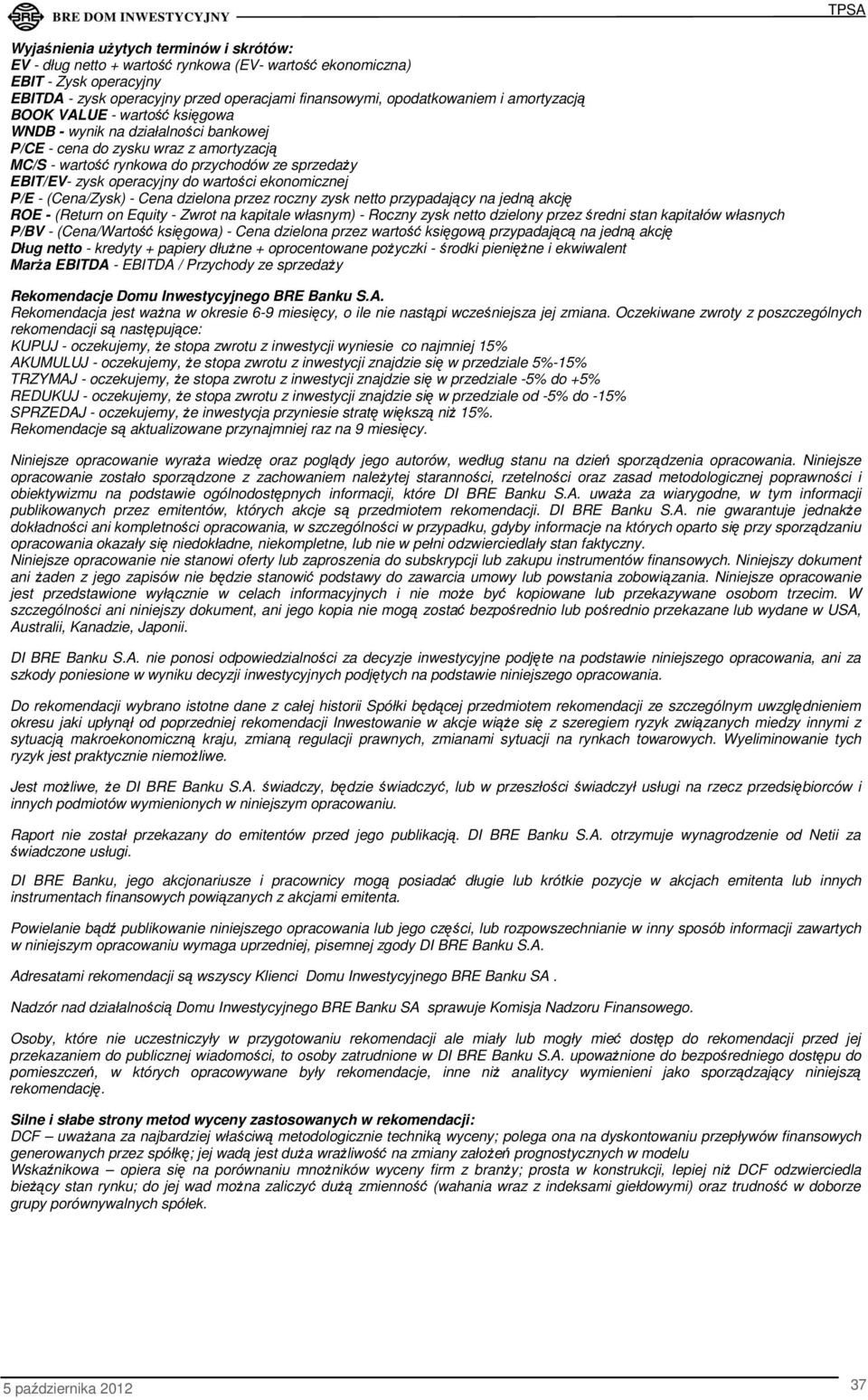 wartości ekonomicznej P/E - (Cena/Zysk) - Cena dzielona przez roczny zysk netto przypadający na jedną akcję ROE - (Return on Equity - Zwrot na kapitale własnym) - Roczny zysk netto dzielony przez