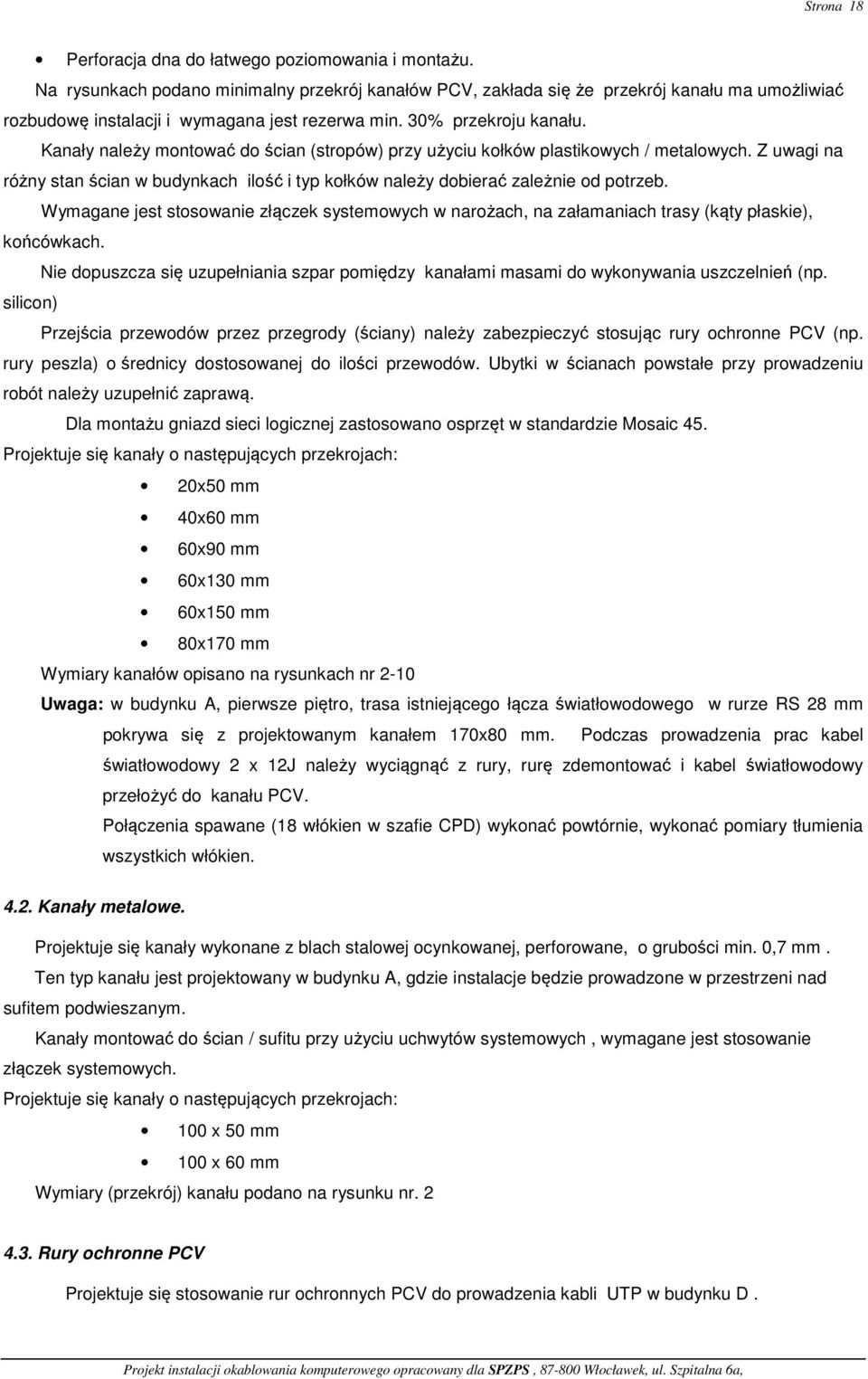 Kanały należy montować do ścian (stropów) przy użyciu kołków plastikowych / metalowych. Z uwagi na różny stan ścian w budynkach ilość i typ kołków należy dobierać zależnie od potrzeb.