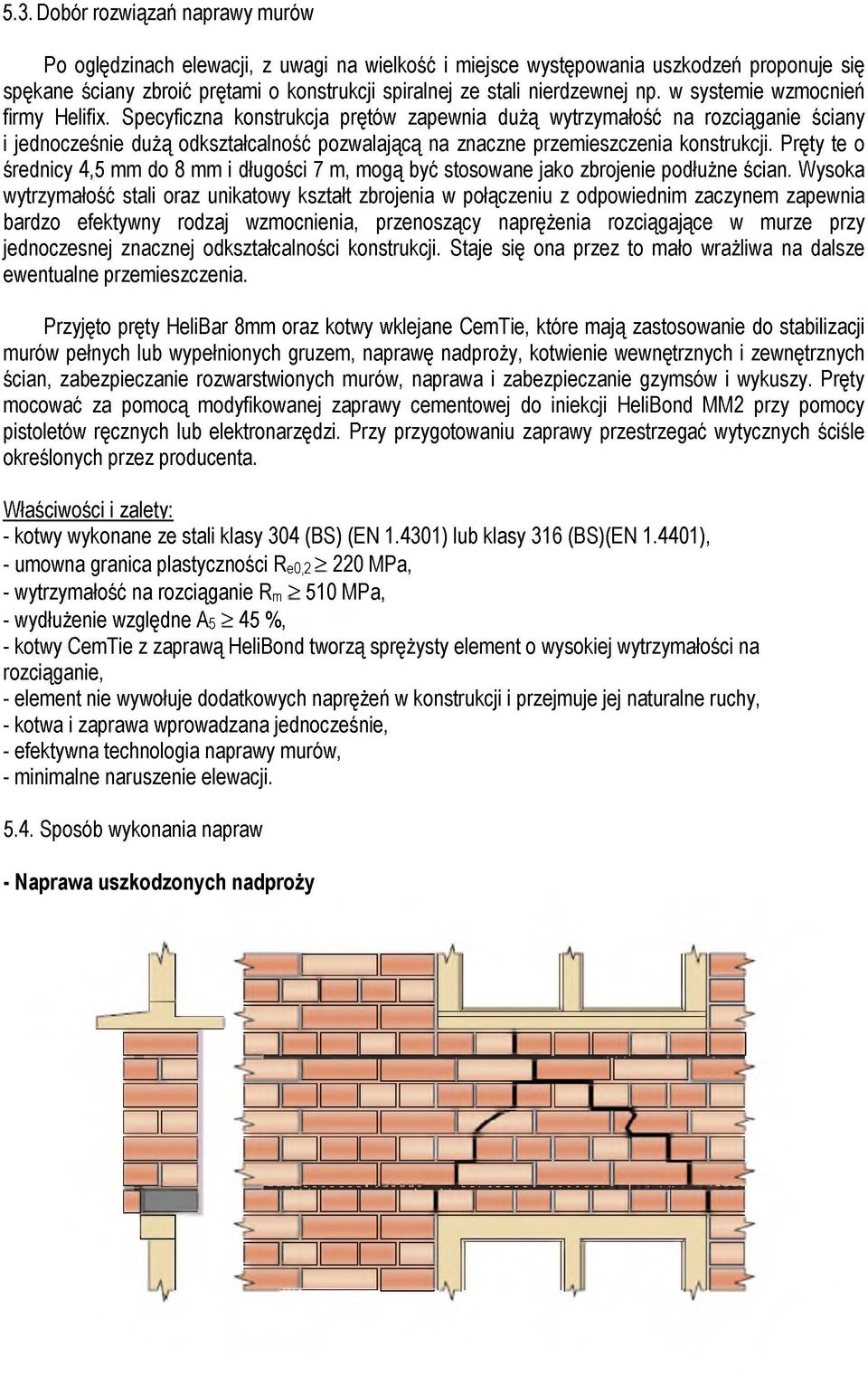 Specyficzna konstrukcja prętów zapewnia dużą wytrzymałość na rozciąganie ściany i jednocześnie dużą odkształcalność pozwalającą na znaczne przemieszczenia konstrukcji.