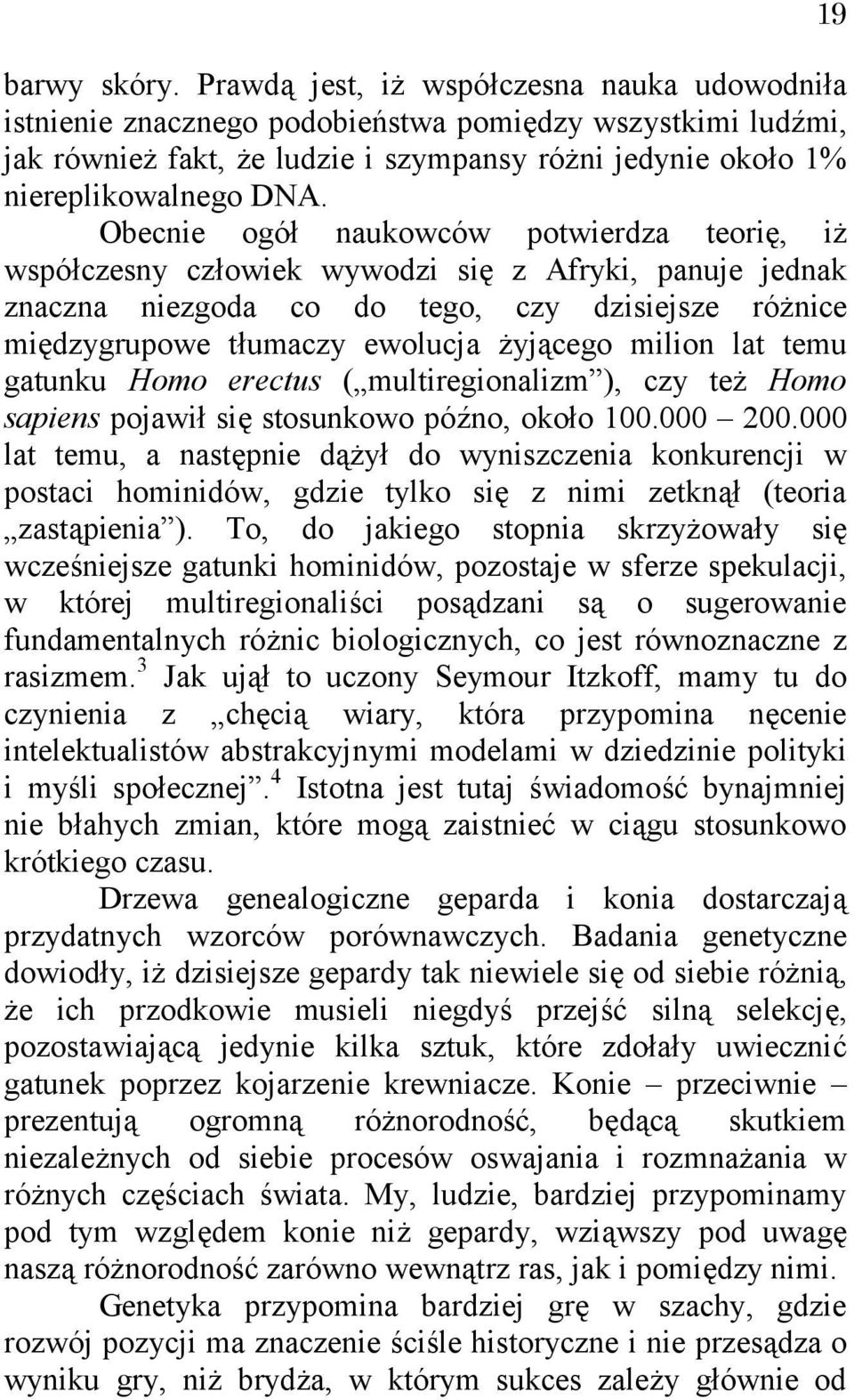 Obecnie ogół naukowców potwierdza teorię, iż współczesny człowiek wywodzi się z Afryki, panuje jednak znaczna niezgoda co do tego, czy dzisiejsze różnice międzygrupowe tłumaczy ewolucja żyjącego