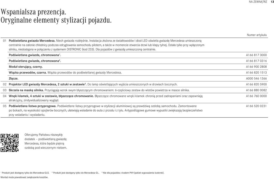 klapy tylnej. Działa tylko przy wyłączonym silniku, niedostępna w połączeniu z systemem DISTRONIC (kod 233). Dla pojazdów z gwiazdą umieszczoną centralnie. Podświetlana gwiazda, chromowana 1.