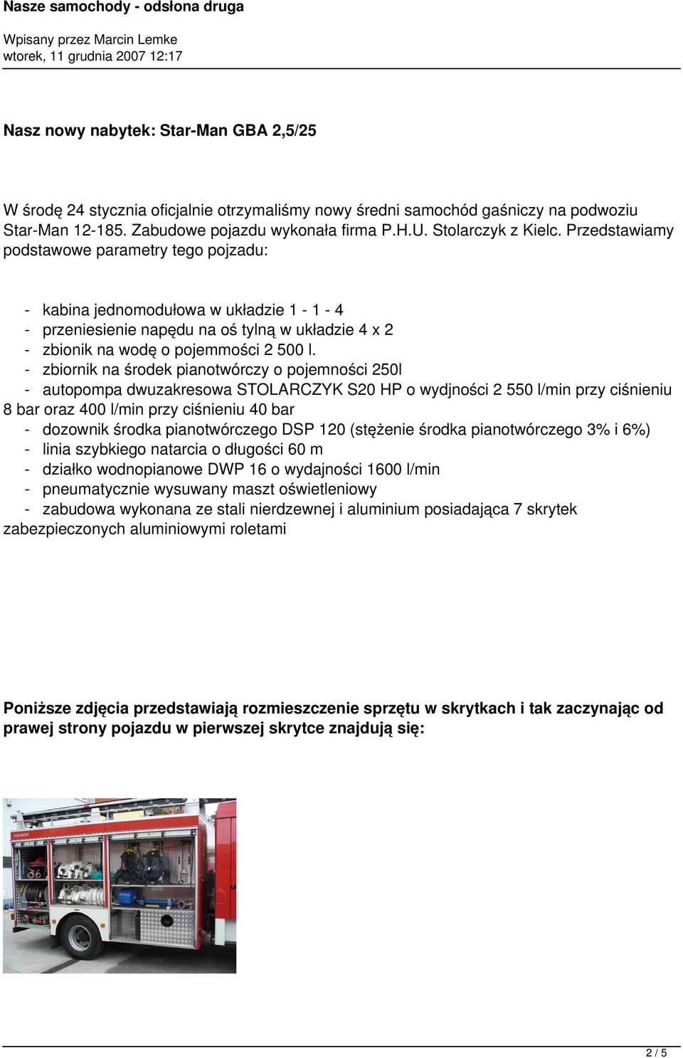 - zbiornik na środek pianotwórczy o pojemności 250l - autopompa dwuzakresowa STOLARCZYK S20 HP o wydjności 2 550 l/min przy ciśnieniu 8 bar oraz 400 l/min przy ciśnieniu 40 bar - dozownik środka