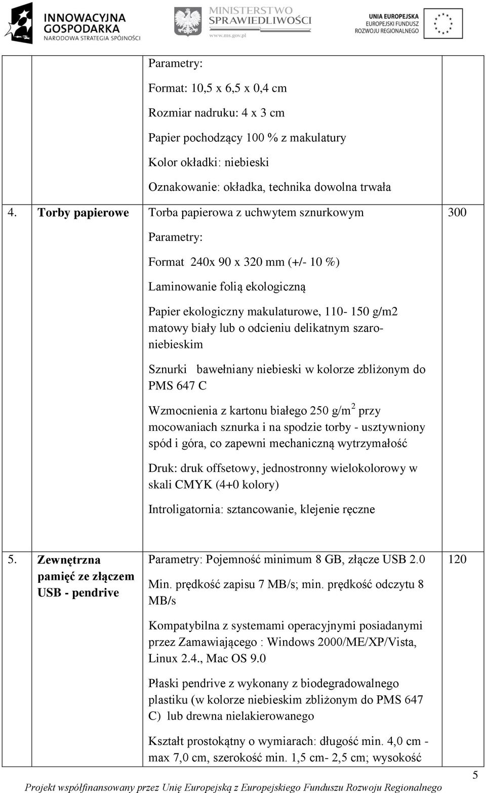 odcieniu delikatnym szaroniebieskim Sznurki bawełniany niebieski w kolorze zbliżonym do PMS 647 C Wzmocnienia z kartonu białego 250 g/m 2 przy mocowaniach sznurka i na spodzie torby - usztywniony