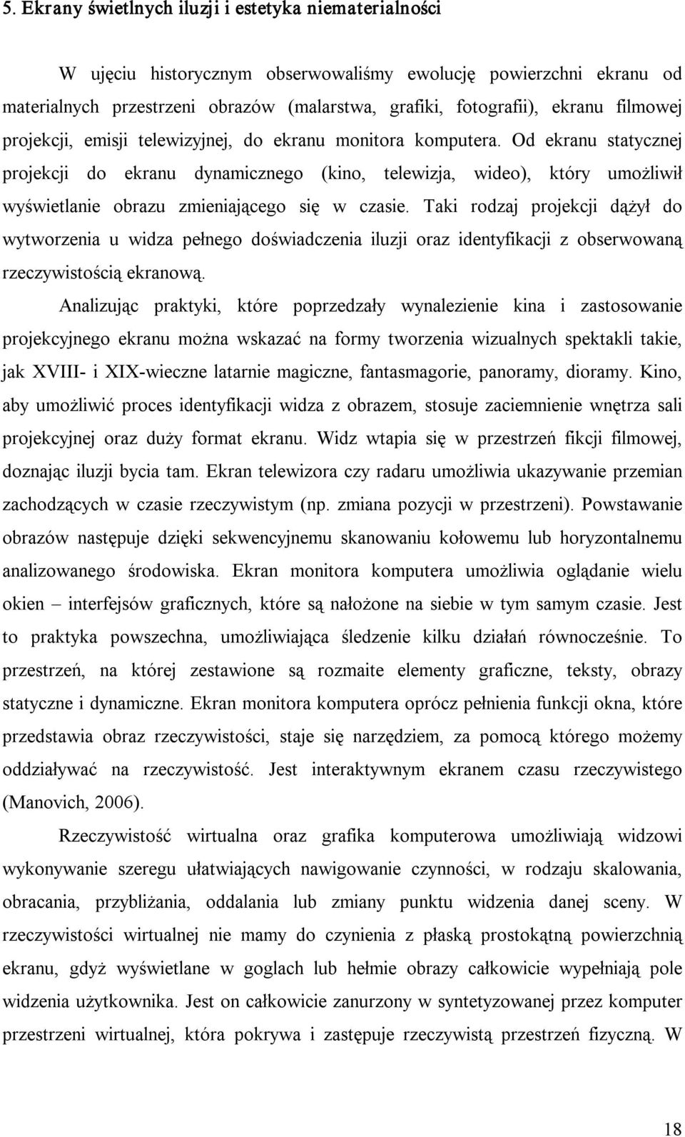 Od ekranu statycznej projekcji do ekranu dynamicznego (kino, telewizja, wideo), który umożliwił wyświetlanie obrazu zmieniającego się w czasie.