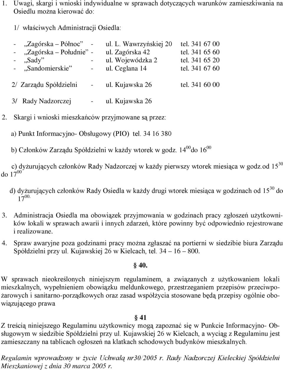 341 67 60 2/ Zarządu Spółdzielni - ul. Kujawska 26 tel. 341 60 00 3/ Rady Nadzorczej - ul. Kujawska 26 2. Skargi i wnioski mieszkańców przyjmowane są przez: a) Punkt Informacyjno- Obsługowy (PIO) tel.