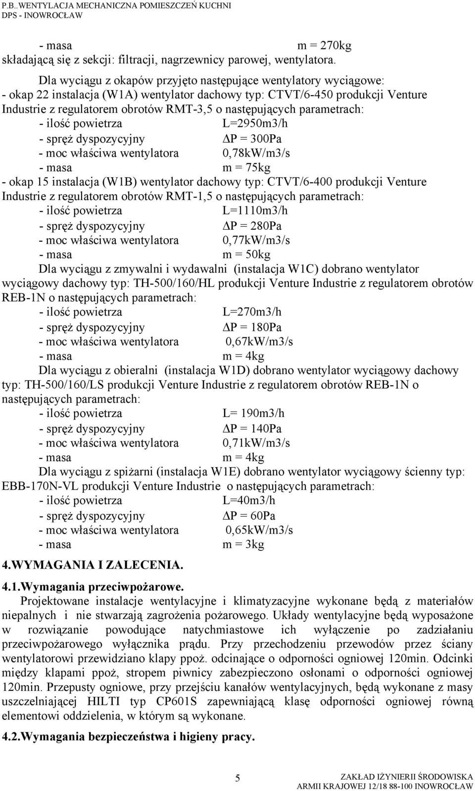 następujących parametrach: - ilość powietrza L=2950m3/h - spręż dyspozycyjny P = 300Pa - moc właściwa wentylatora 0,78kW/m3/s - masa m = 75kg - okap 15 instalacja (W1B) wentylator dachowy typ: