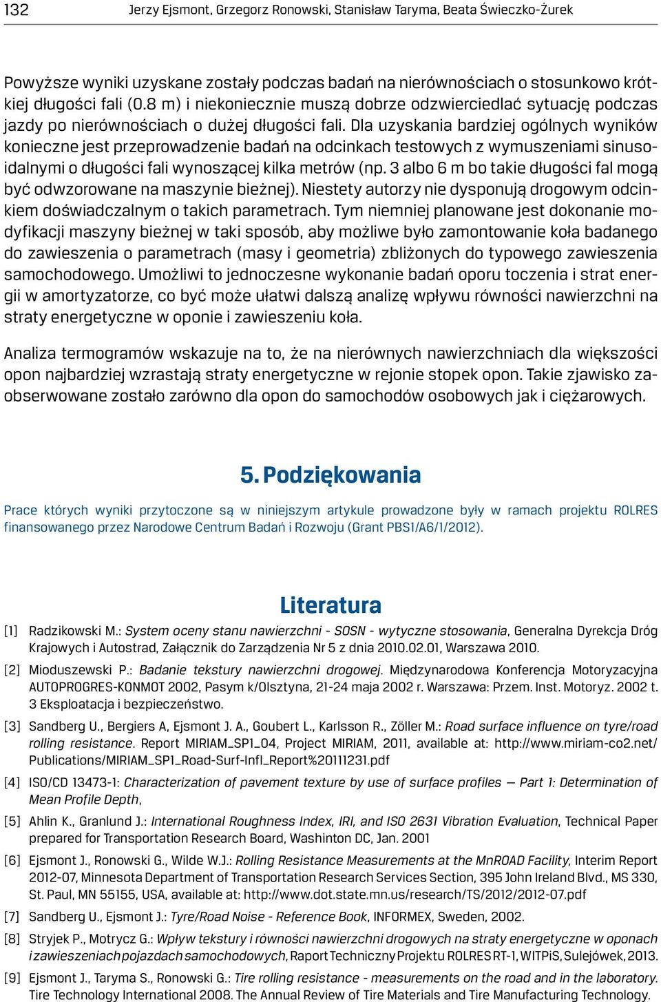 Dla uzyskania bardziej ogólnych wyników konieczne jest przeprowadzenie badań na odcinkach testowych z wymuszeniami sinusoidalnymi o długości fali wynoszącej kilka metrów (np.