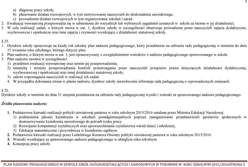 1, dyrektor szkoły w szczególności obserwuje prowadzone przez nauczycieli zajęcia dydaktyczne, wychowawcze i opiekuńcze oraz inne zajęcia i czynności wynikające z działalności statutowej szkoły. 25.