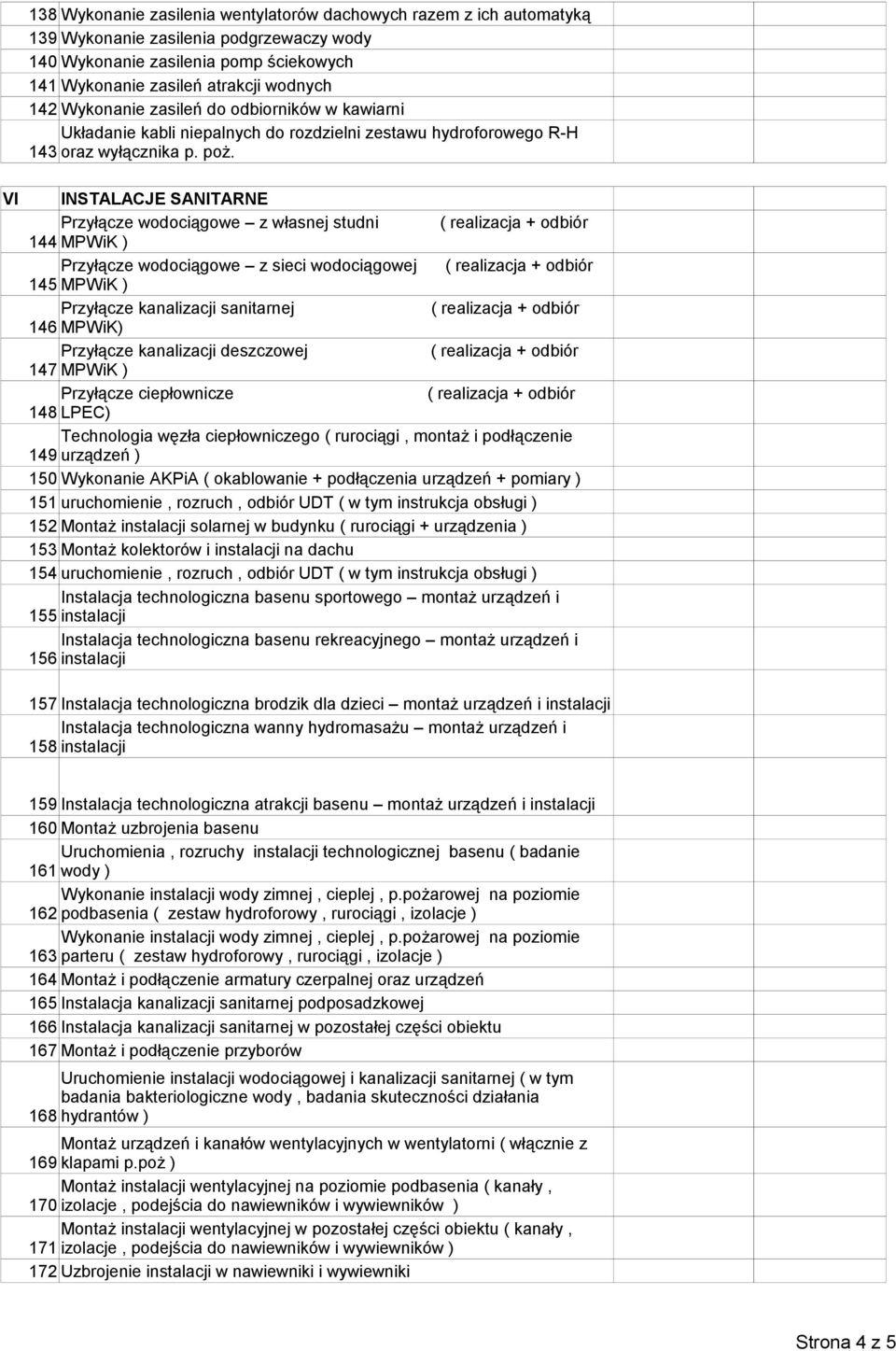 VI INSTALACJE SANITARNE Przyłącze wodociągowe z własnej studni 144 MPWiK ) Przyłącze wodociągowe z sieci wodociągowej 145 MPWiK ) Przyłącze kanalizacji sanitarnej 146 MPWiK) Przyłącze kanalizacji