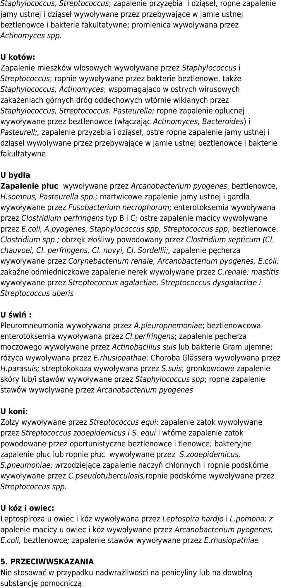 U kotów: Zapalenie mieszków włosowych wywoływane przez Staphylococcus i Streptococcus; ropnie wywoływane przez bakterie beztlenowe, także Staphylococcus, Actinomyces; wspomagająco w ostrych