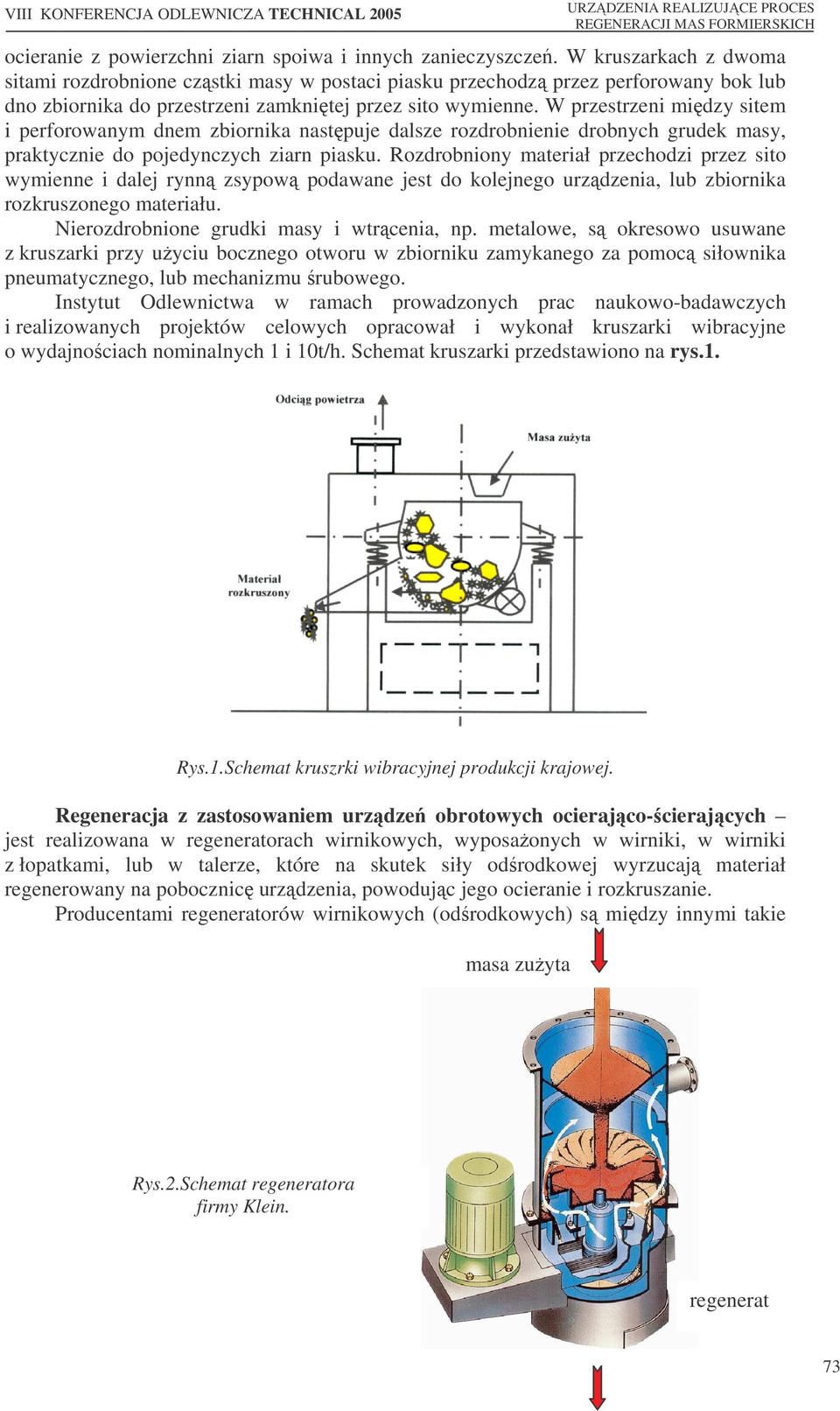 W przestrzeni midzy sitem i perforowanym dnem zbiornika nastpuje dalsze rozdrobnienie drobnych grudek masy, praktycznie do pojedynczych ziarn piasku.