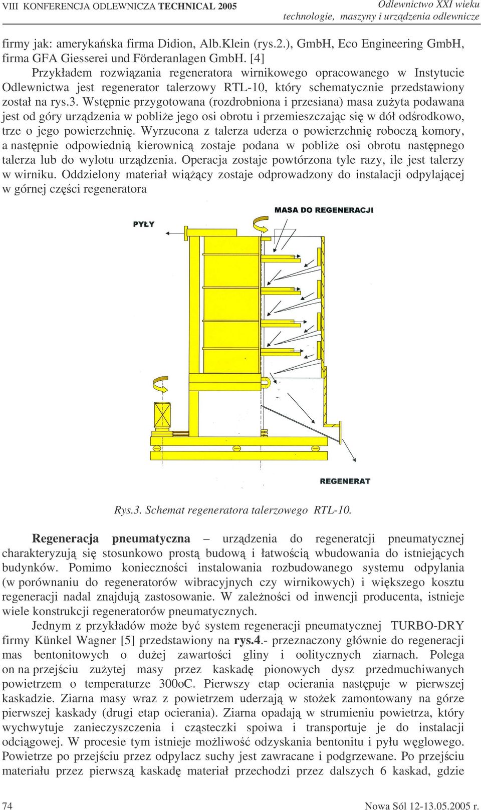 Wstpnie przygotowana (rozdrobniona i przesiana) masa zuyta podawana jest od góry urzdzenia w poblie jego osi obrotu i przemieszczajc si w dół odrodkowo, trze o jego powierzchni.