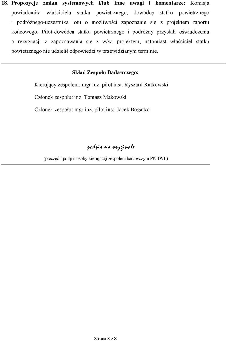 projektem, natomiast właściciel statku powietrznego nie udzielił odpowiedzi w przewidzianym terminie. Skład Zespołu Badawczego: Kierujący zespołem: mgr inż. pilot inst.