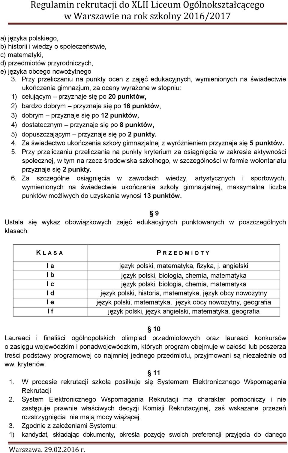 przyznaje się po 16 punktów, 3) dobrym przyznaje się po 12 punktów, 4) dostatecznym przyznaje się po 8 punktów, 5) dopuszczającym przyznaje się po 2 punkty. 4. Za świadectwo ukończenia szkoły gimnazjalnej z wyróżnieniem przyznaje się 5 punktów.