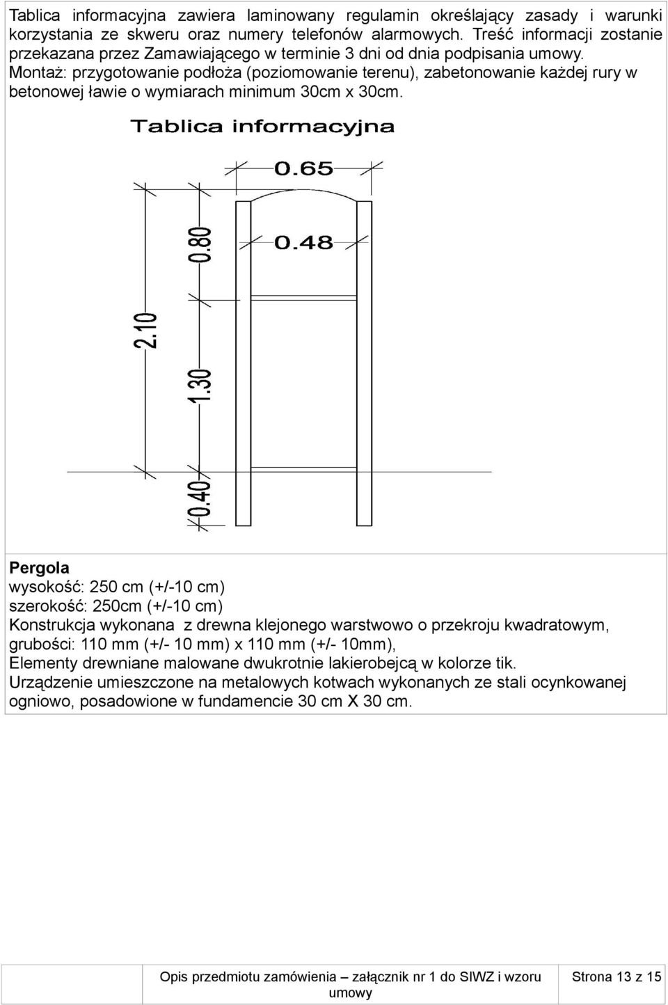 Montaż: przygotowanie podłoża (poziomowanie terenu), zabetonowanie każdej rury w betonowej ławie o wymiarach minimum 30cm x 30cm.